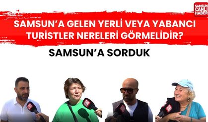 Samsun'a sorduk; Samsuna gelen yerli veya yabancı turistler nereleri görmelidir?