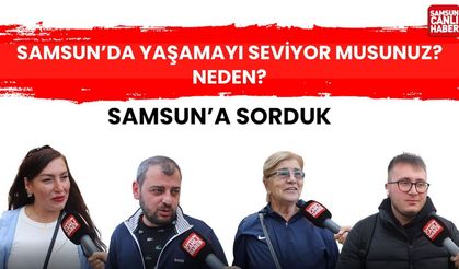 Samsun'a sorduk: Samsun'da yaşamayı seviyor musunuz? Neden?