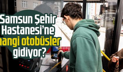 Samsun Şehir Hastanesi'ne nasıl gidilir? Hangi otobüsler gidiyor?