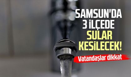 Samsun'da 3 ilçede sular kesilecek! SASKİ duyurdu