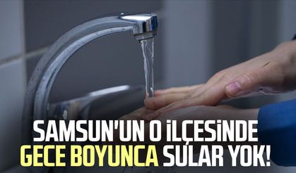 Samsun'un o ilçesinde sular kesilecek! Saatleri bulacak