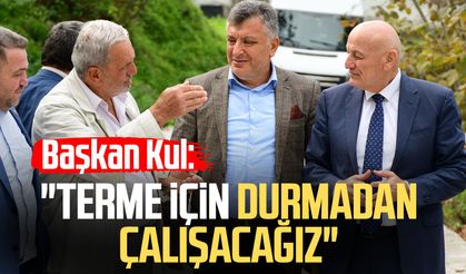 Başkan Şenol Kul: "Terme için durmadan çalışacağız"