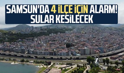 Samsun'da 4 ilçe için alarm! Sular kesilecek
