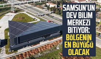 Samsun’un dev bilim merkezi bitiyor