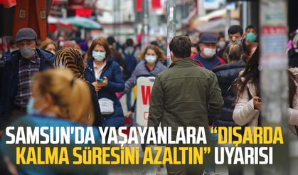 Samsun'da yaşayanlara "Dışarda kalma süresini azaltın" uyarısı