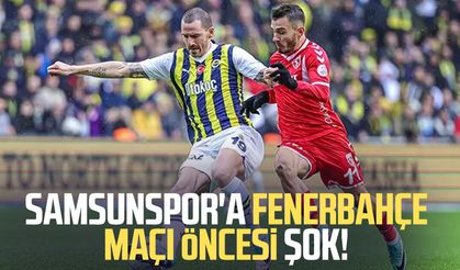Samsunspor'a Fenerbahçe maçı öncesi şok!