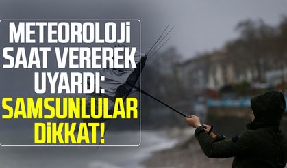 Meteoroloji saat vererek uyardı: Samsunlular dikkat!