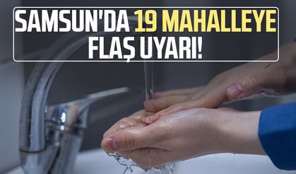 Samsun'da 19 mahalleye flaş uyarı!