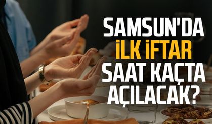Samsun'da ilk iftar saat kaçta açılacak?