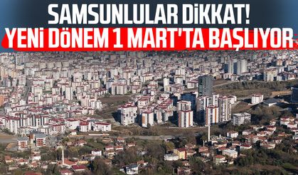 Samsun'da mülk sahipleri dikkat! Yeni dönem 1 Mart'ta başlıyor