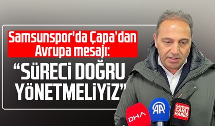 Samsunspor'da Fuat Çapa’dan Avrupa mesajı: “Süreci doğru yönetmeliyiz”