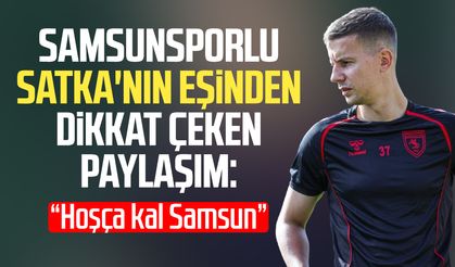 Samsunsporlu Satka'nın eşinden dikkat çeken paylaşım
