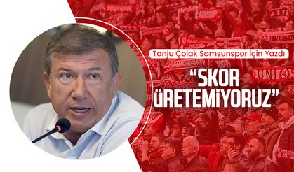Tanju Çolak Samsunspor için yazdı: Skor üretemiyoruz..
