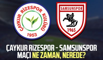 Çaykur Rizespor - Samsunspor maçı ne zaman, nerede?