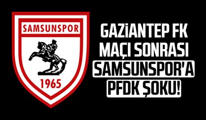 Gaziantep FK maçı sonrası Samsunspor'a PFDK şoku!
