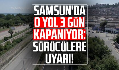 Samsun'da o yol 3 gün kapanıyor: Sürücülere uyarı!