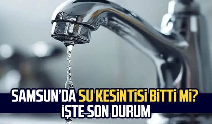 Samsun’da su kesintisi bitti mi? İşte son durum