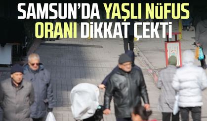 Samsun’da yaşlı nüfus oranı dikkat çekti