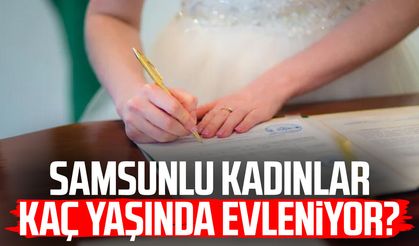 Samsunlu kadınlar kaç yaşında evleniyor?