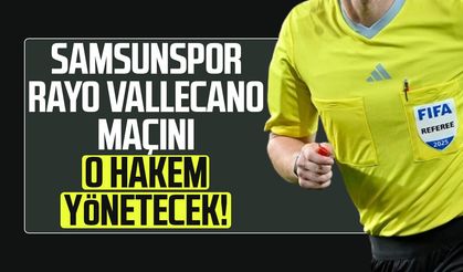 Samsunspor-Rayo Vallecano maçını o hakem yönetecek!