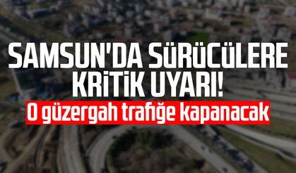 Samsun'da sürücülere kritik uyarı! O güzergah trafiğe kapanacak
