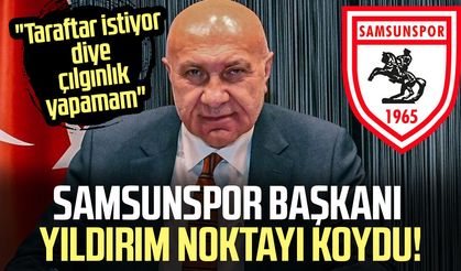 Samsunspor Başkanı Yüksel Yıldırım noktayı koydu: "Çılgınlık yapamam"