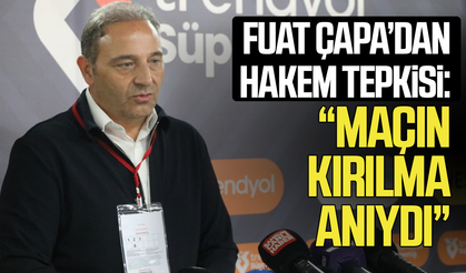 Fuat Çapa’dan hakem tepkisi: “Maçın kırılma anıydı”