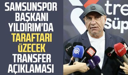 Samsunspor Başkanı Yüksel Yıldırım'da taraftarı üzecek transfer açıklaması