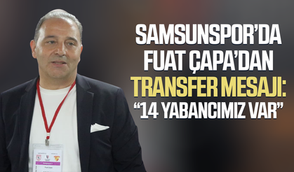 Samsunspor’da Fuat Çapa'dan transfer mesajı: “14 yabancımız var”