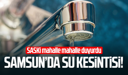 Samsunlular dikkat! O mahallelerde sular kesilecek