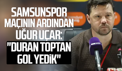Samsunspor maçının ardından Uğur Uçar: "Duran toptan gol yedik"
