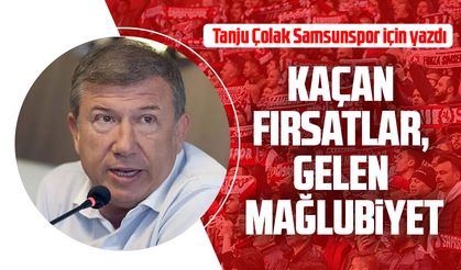 Tanju Çolak Samsunpor için yazdı: Kaçan fırsatlar, gelen mağlubiyet