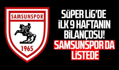 Süper Lig'de ilk 9 haftanın bilançosu! Samsunspor da listede
