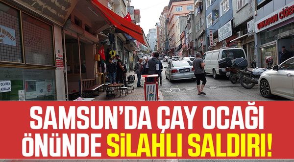 Samsun'da Çay Ocağı Önünde Silahlı Saldırı!
