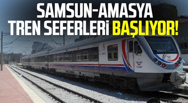 Samsun-Amasya tren seferleri başlıyor!