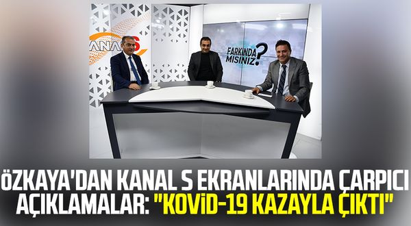 Prof. Dr. Şevket Özkaya'dan Kanal S ekranlarında çarpıcı açıklamalar: "Kovid-19 kazayla çıktı"