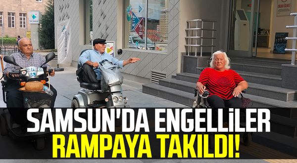 Samsun'da engelliler rampaya takıldı!