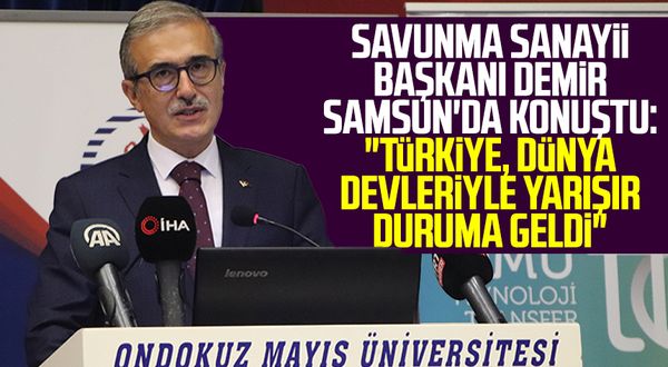 Savunma Sanayii Başkanı İsmail Demir Samsun'da konuştu: "Türkiye, dünya devleriyle yarışır duruma geldi"