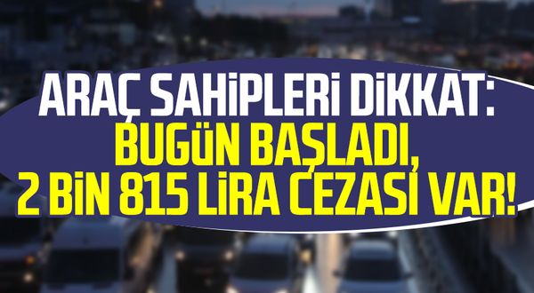 Araç sahipleri dikkat: Bugün başladı, 2 bin 815 lira cezası var!