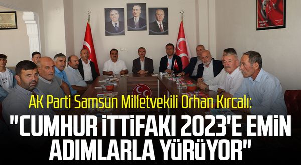 AK Parti Samsun Milletvekili Orhan Kırcalı: "Cumhur İttifakı 2023'e emin adımlarla yürüyor"