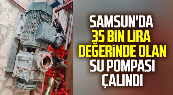Samsun'da 35 bin lira değerinde olan su pompası çalındı