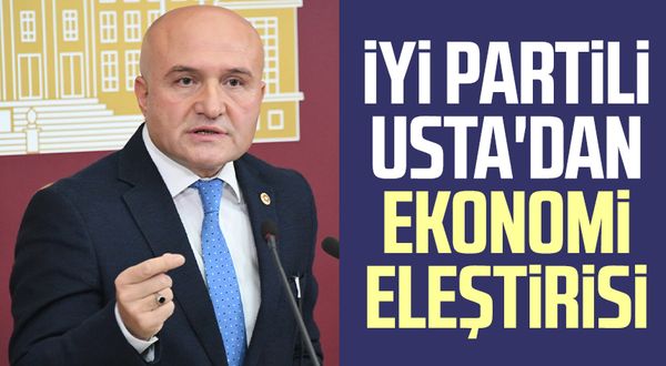 İYİ Partili Erhan Usta'dan ekonomi eleştirisi