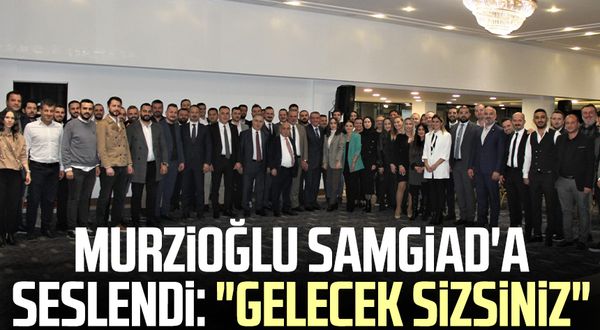 Salih Zeki Murzioğlu, SAMGİAD'a seslendi: "Gelecek sizsiniz"