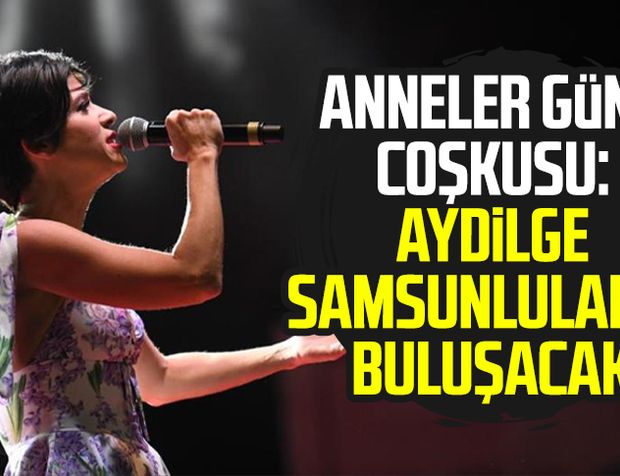 Anneler Günü coşkusu: Aydilge Samsunlularla buluşacak