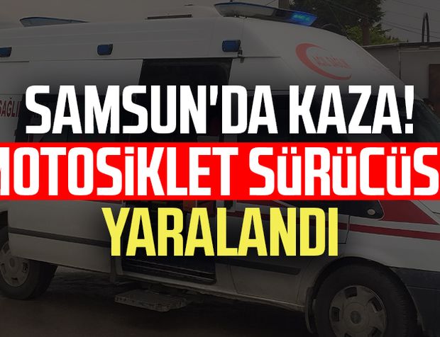 Samsun Çarşamba'da kaza! Motosiklet sürücüsü yaralandı