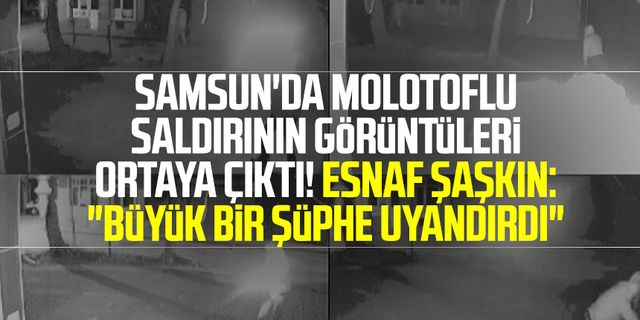Samsun'da Molotoflu Saldırının Görüntüleri Ortaya Çıktı: "Büyük Bir Şüphe Uyandırdı"