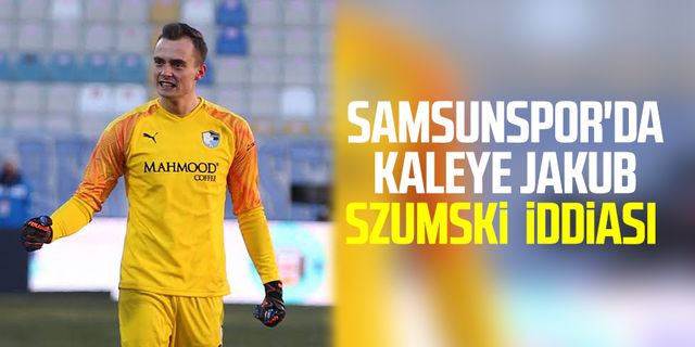 Samsunspor'da kaleye Jakub Szumski  iddiası 