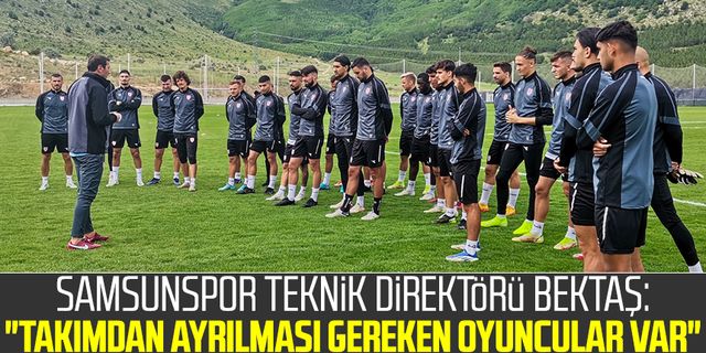 Samsunspor Teknik Direktörü Bayram Bektaş: "Takımdan ayrılması gereken oyuncular var"