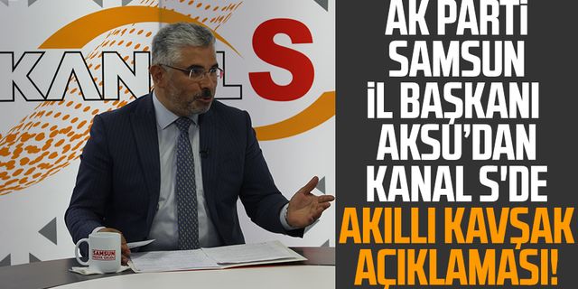 Akıllı kavşak çalışmaları ne zaman tamamlanacak? AK Parti Samsun İl Başkanı Av. Ersan Aksu Kanal S'de açıkladı