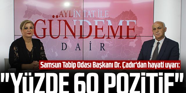 Samsun Tabip Odası Başkanı Dr. Ömer Faysal Çadır'dan Kanal S ekranlarında hayati uyarı: "Samsun'da yüzde 60 pozitif"